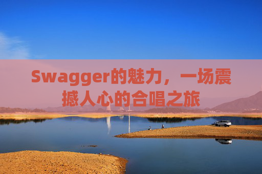 Swagger的魅力，一场震撼人心的合唱之旅