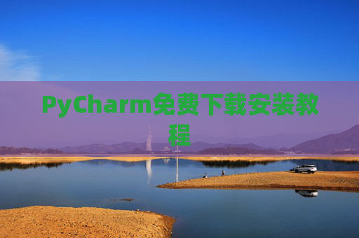 PyCharm免费下载安装教程
